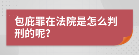 包庇罪在法院是怎么判刑的呢？