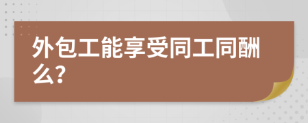外包工能享受同工同酬么？