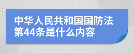 中华人民共和国国防法第44条是什么内容