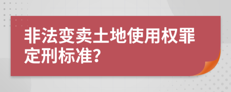 非法变卖土地使用权罪定刑标准？