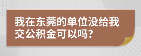 我在东莞的单位没给我交公积金可以吗？