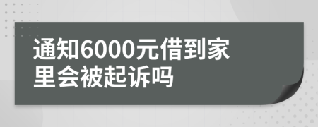 通知6000元借到家里会被起诉吗