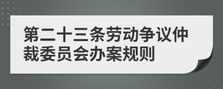 第二十三条劳动争议仲裁委员会办案规则