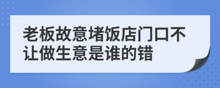 老板故意堵饭店门口不让做生意是谁的错