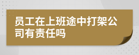 员工在上班途中打架公司有责任吗