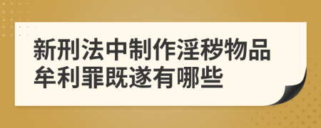 新刑法中制作淫秽物品牟利罪既遂有哪些