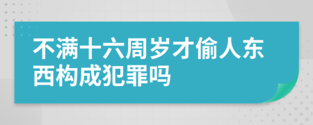 不满十六周岁才偷人东西构成犯罪吗