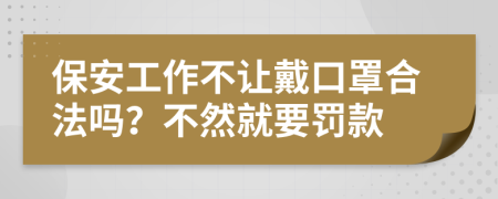 保安工作不让戴口罩合法吗？不然就要罚款