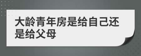 大龄青年房是给自己还是给父母