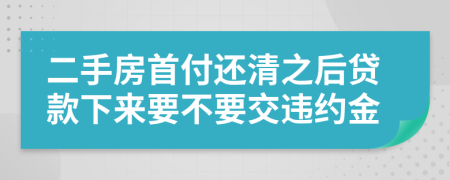 二手房首付还清之后贷款下来要不要交违约金