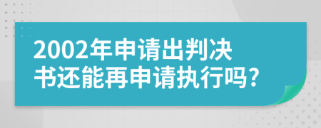 2002年申请出判决书还能再申请执行吗?