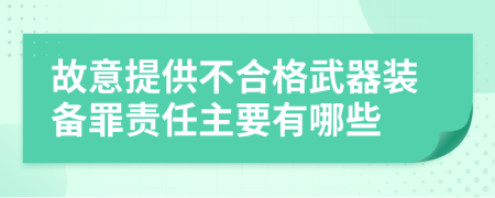 故意提供不合格武器装备罪责任主要有哪些