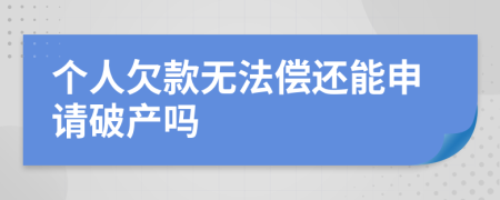 个人欠款无法偿还能申请破产吗