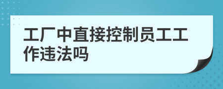 工厂中直接控制员工工作违法吗