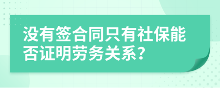 没有签合同只有社保能否证明劳务关系？