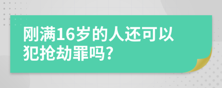 刚满16岁的人还可以犯抢劫罪吗?