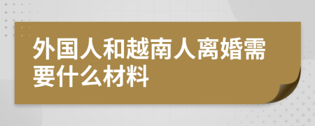 外国人和越南人离婚需要什么材料