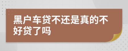 黑户车贷不还是真的不好贷了吗