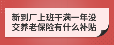 新到厂上班干满一年没交养老保险有什么补贴