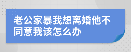 老公家暴我想离婚他不同意我该怎么办