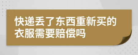 快递丢了东西重新买的衣服需要赔偿吗