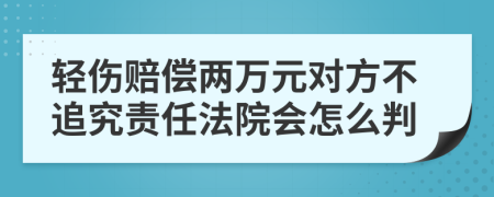 轻伤赔偿两万元对方不追究责任法院会怎么判