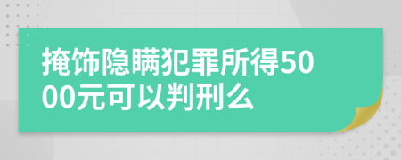 掩饰隐瞒犯罪所得5000元可以判刑么