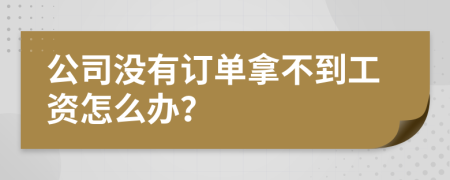 公司没有订单拿不到工资怎么办？
