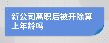 新公司离职后被开除算上年龄吗