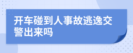 开车碰到人事故逃逸交警出来吗