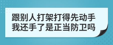 跟别人打架打得先动手我还手了是正当防卫吗