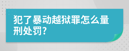 犯了暴动越狱罪怎么量刑处罚?