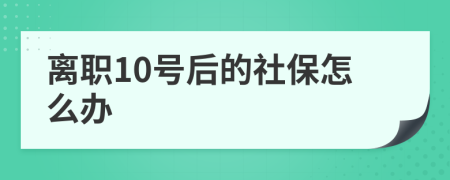 离职10号后的社保怎么办