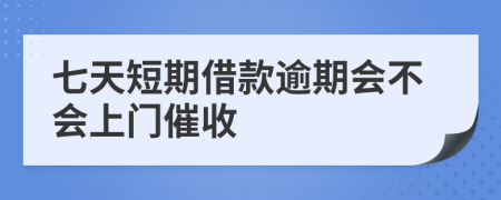 七天短期借款逾期会不会上门催收