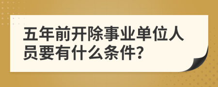 五年前开除事业单位人员要有什么条件？