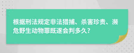 根据刑法规定非法猎捕、杀害珍贵、濒危野生动物罪既遂会判多久?