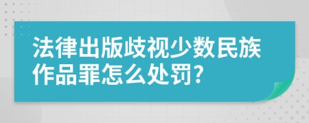 法律出版歧视少数民族作品罪怎么处罚?