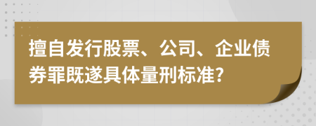 擅自发行股票、公司、企业债券罪既遂具体量刑标准?