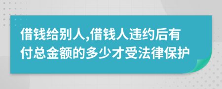 借钱给别人,借钱人违约后有付总金额的多少才受法律保护