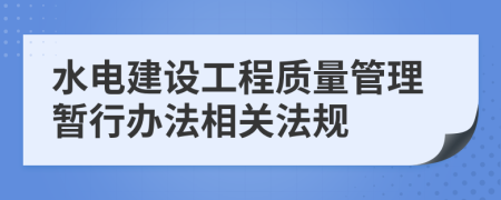 水电建设工程质量管理暂行办法相关法规