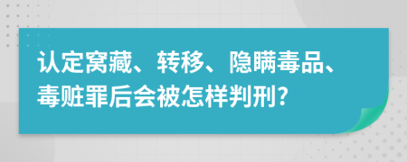 认定窝藏、转移、隐瞒毒品、毒赃罪后会被怎样判刑?