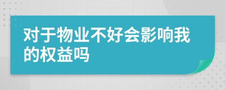 对于物业不好会影响我的权益吗