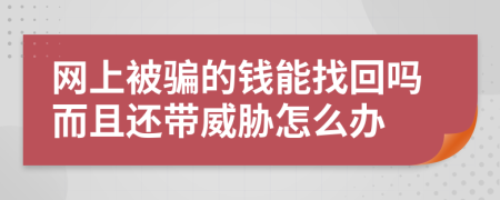 网上被骗的钱能找回吗而且还带威胁怎么办