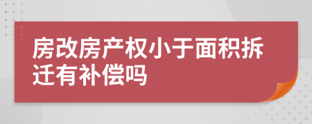 房改房产权小于面积拆迁有补偿吗