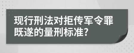 现行刑法对拒传军令罪既遂的量刑标准?