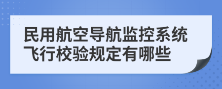 民用航空导航监控系统飞行校验规定有哪些