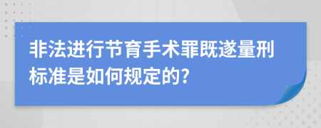 非法进行节育手术罪既遂量刑标准是如何规定的?