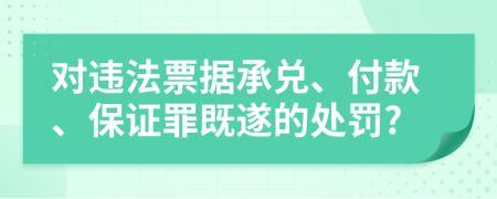 对违法票据承兑、付款、保证罪既遂的处罚?