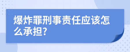 爆炸罪刑事责任应该怎么承担?