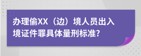 办理偷XX（边）境人员出入境证件罪具体量刑标准?